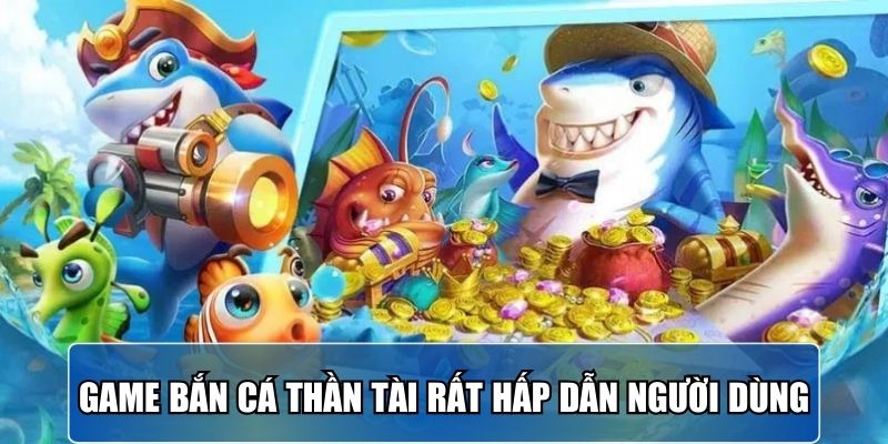 game-ban-ca-than-tai-rat-hap-dan-nguoi-dung