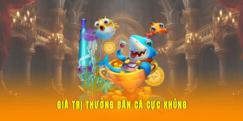 gia-tri-thuong-ban-ca-cuc-khung