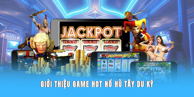 gioi-thieu-game-hot-no-hu-tay-du-ky