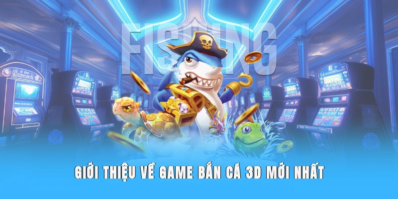gioi-thieu-ve-game-ban-ca-3d-moi-nhat