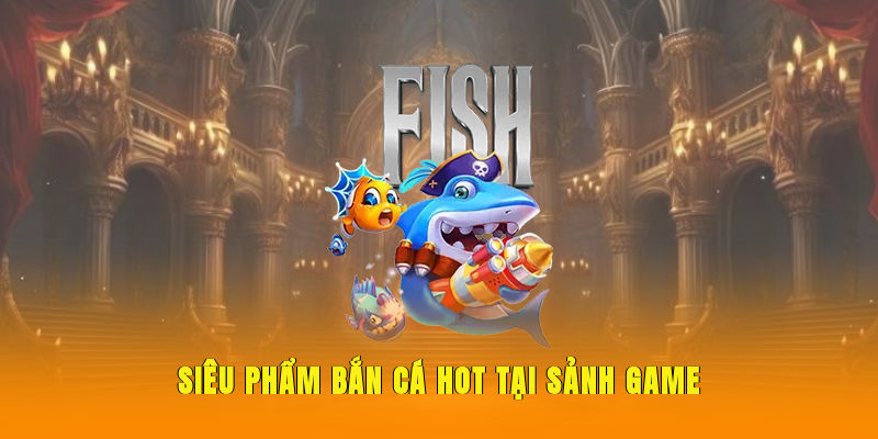 sieu-pham-ban-ca-hot-tai-sanh-game